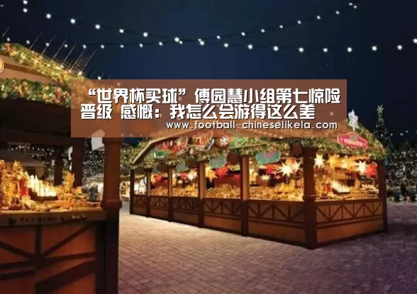 “世界杯买球”傅园慧小组第七惊险晋级 感慨：我怎么会游得这么