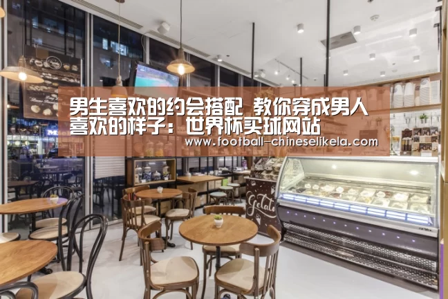 男生喜欢的约会搭配 教你穿成男人喜欢的样子:世界杯买球网站(图2) 世界杯买球平台