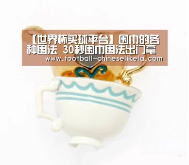 【世界杯买球平台】围巾的各种围法 30秒围巾围法出门毫不费时间特方便(图4) 世界杯买球平台