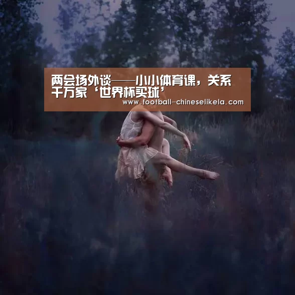两会场外谈——小小体育课,关系千万家‘世界杯买球’(图3) 世界杯买球平台